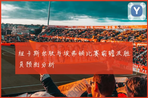 纽卡斯尔联与埃弗顿比赛前瞻及胜负预测分析
