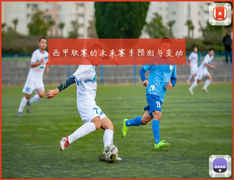 西甲联赛的未来赛季预测与变动