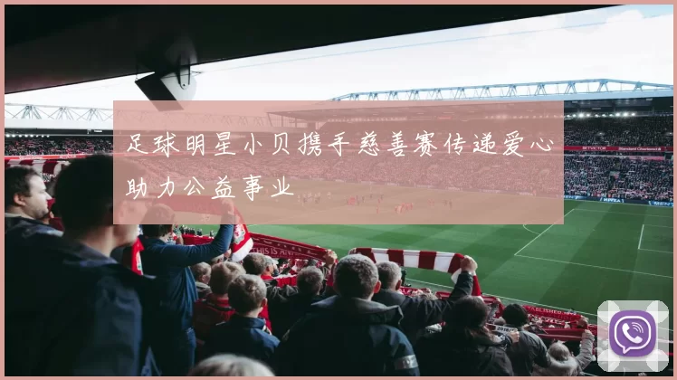 足球明星小贝携手慈善赛传递爱心助力公益事业