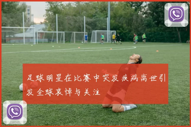 足球明星在比赛中突发疾病离世引发全球哀悼与关注