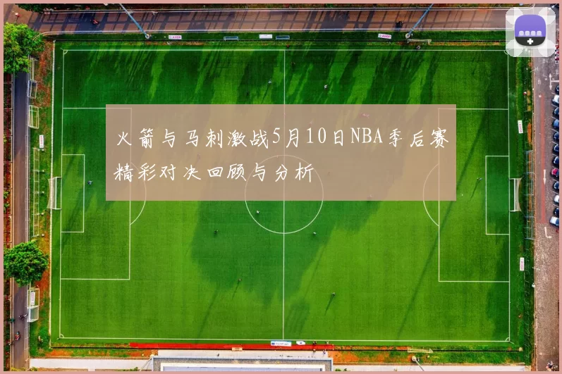 火箭与马刺激战5月10日NBA季后赛精彩对决回顾与分析