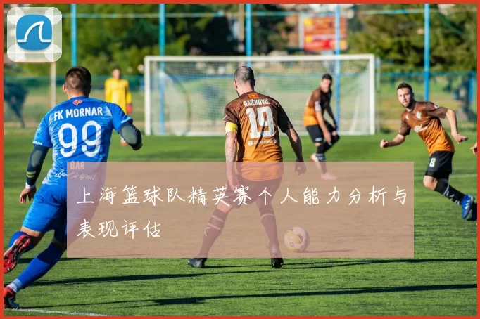 上海篮球队精英赛个人能力分析与表现评估