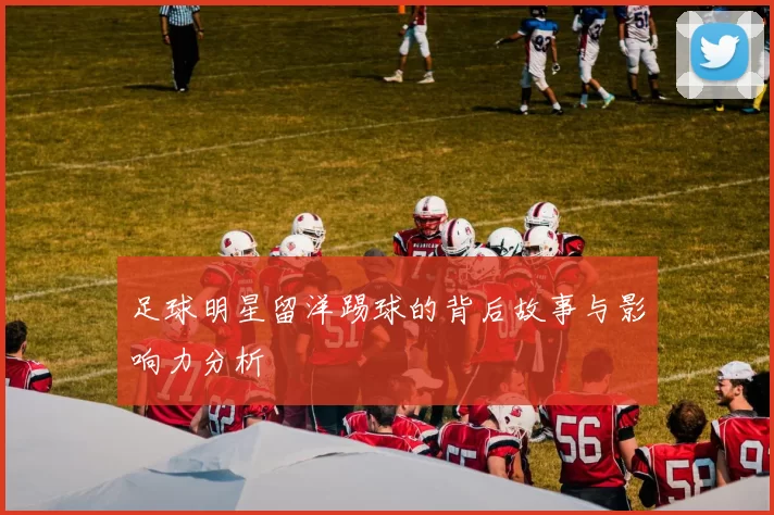 足球明星留洋踢球的背后故事与影响力分析