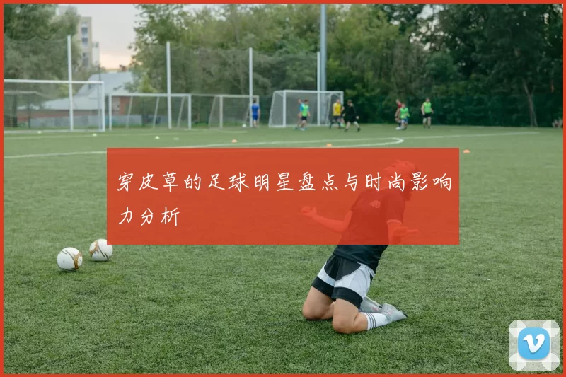 穿皮草的足球明星盘点与时尚影响力分析