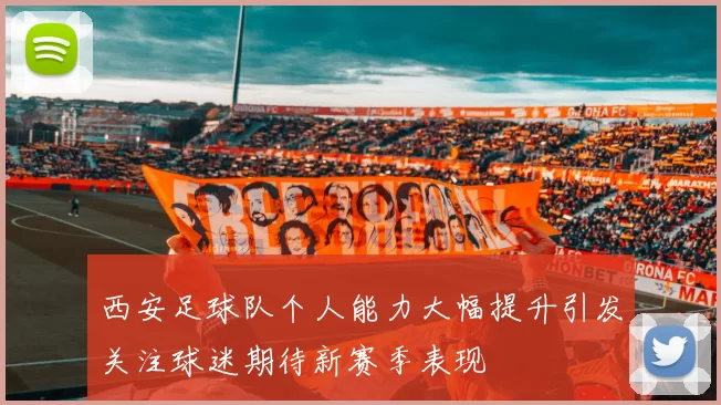 西安足球队个人能力大幅提升引发关注球迷期待新赛季表现
