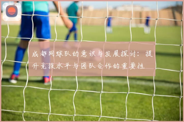 成都网球队的意识与发展探讨：提升竞技水平与团队合作的重要性