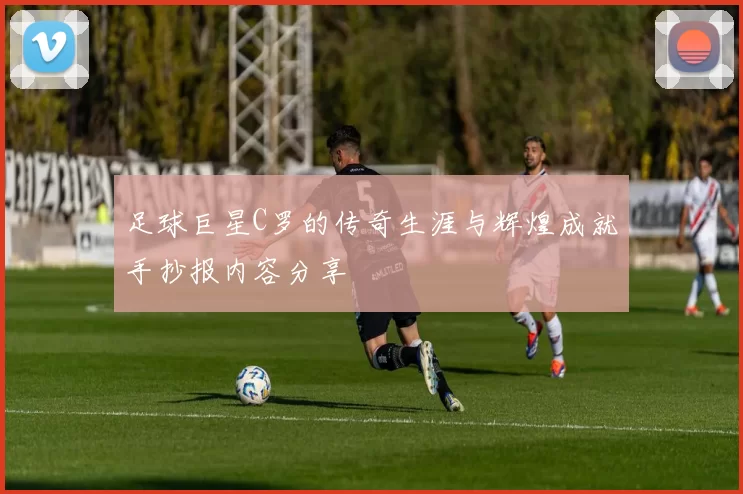 足球巨星C罗的传奇生涯与辉煌成就手抄报内容分享