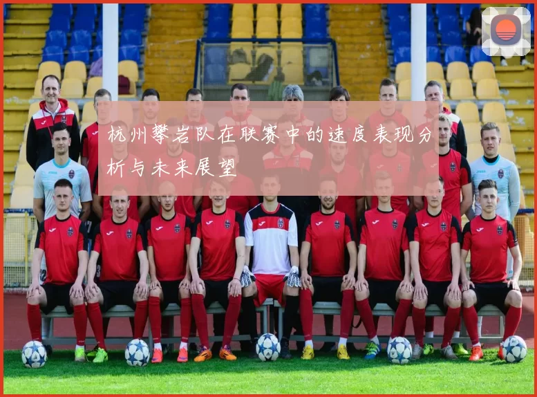 杭州攀岩队在联赛中的速度表现分析与未来展望