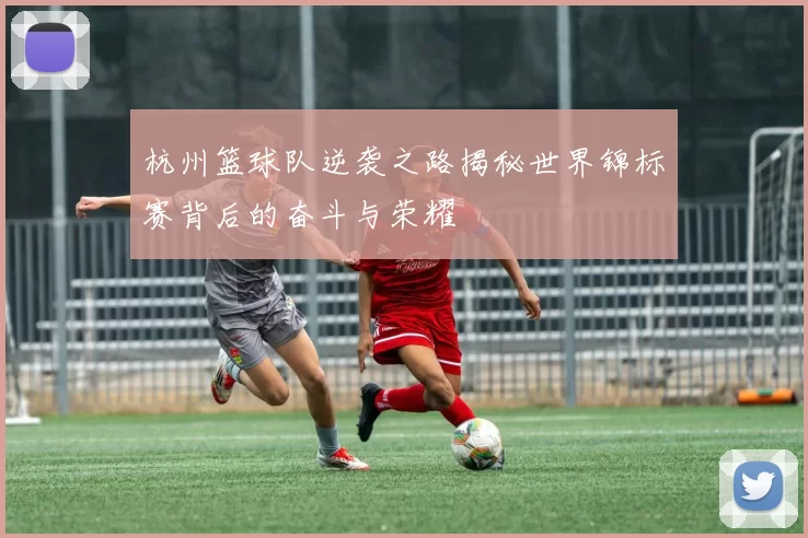 杭州篮球队逆袭之路揭秘世界锦标赛背后的奋斗与荣耀