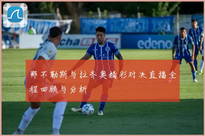 那不勒斯与拉齐奥精彩对决直播全程回顾与分析