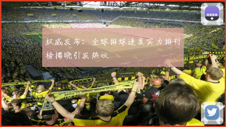 权威发布：全球排球速度实力排行榜揭晓引发热议