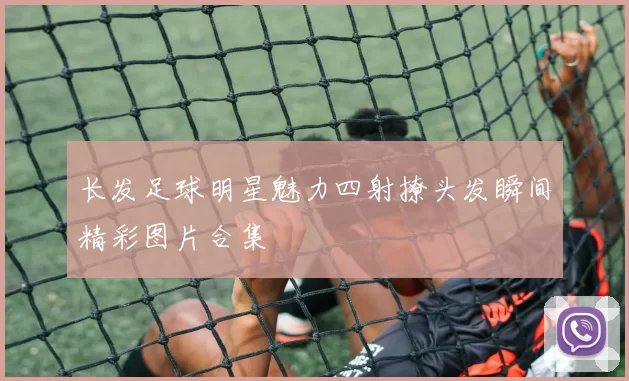 长发足球明星魅力四射撩头发瞬间精彩图片合集