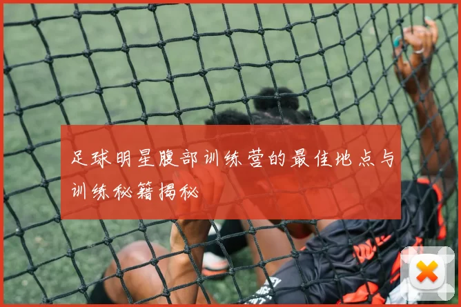 足球明星腹部训练营的最佳地点与训练秘籍揭秘