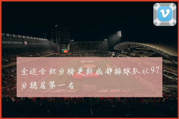 全运会积分榜更新成都排球队以97分稳居第一名