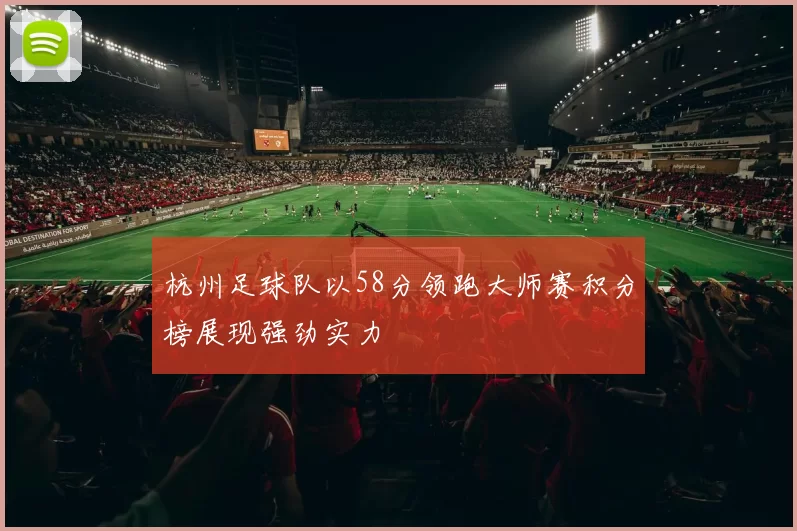 杭州足球队以58分领跑大师赛积分榜展现强劲实力