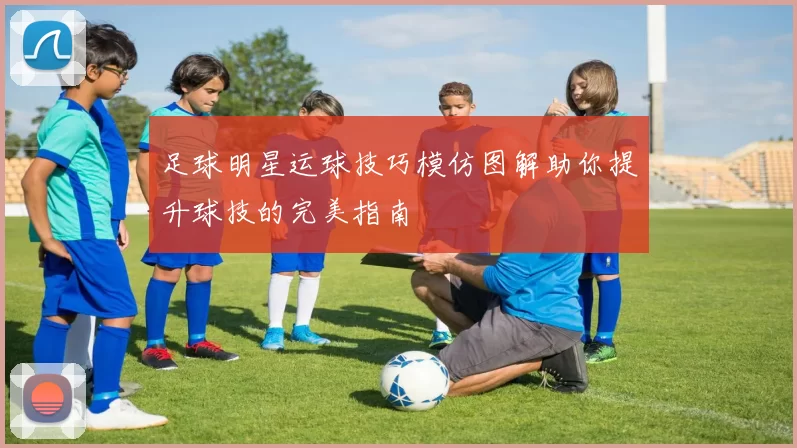 足球明星运球技巧模仿图解助你提升球技的完美指南