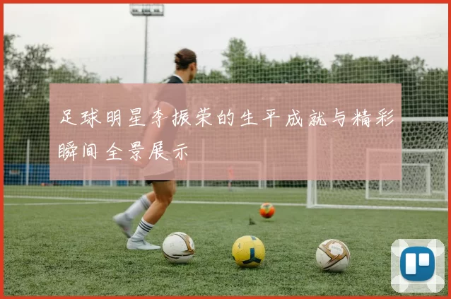 足球明星李振荣的生平成就与精彩瞬间全景展示