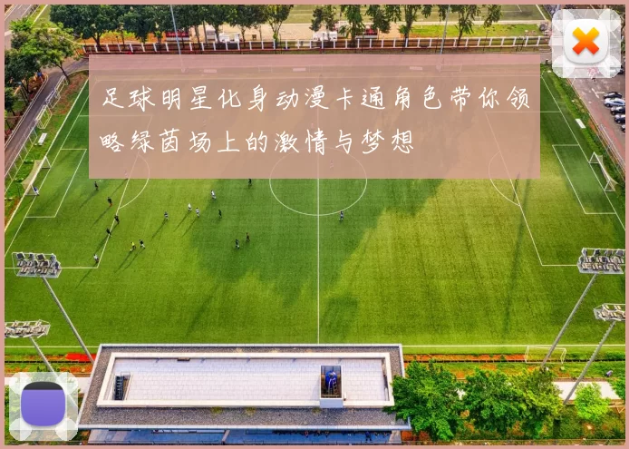 足球明星化身动漫卡通角色带你领略绿茵场上的激情与梦想