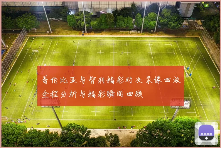 哥伦比亚与智利精彩对决录像回放全程分析与精彩瞬间回顾
