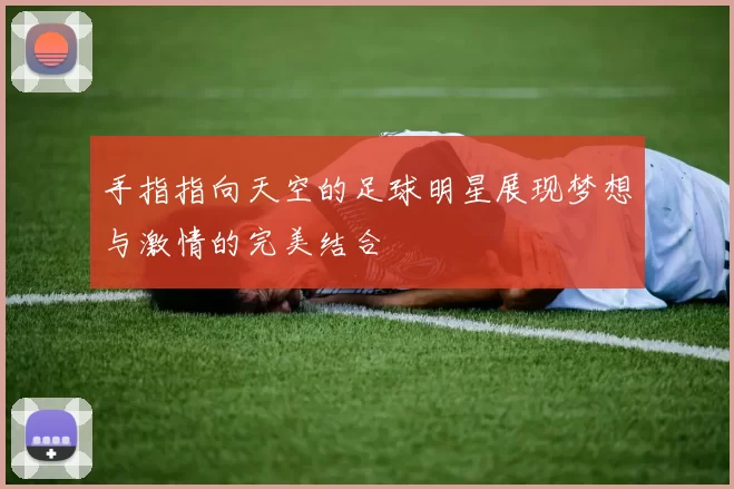 手指指向天空的足球明星展现梦想与激情的完美结合
