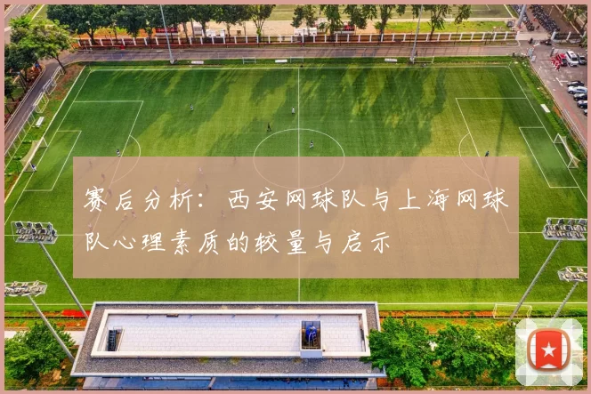 赛后分析：西安网球队与上海网球队心理素质的较量与启示
