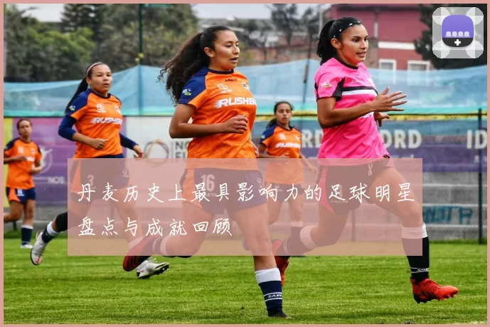 丹麦历史上最具影响力的足球明星盘点与成就回顾
