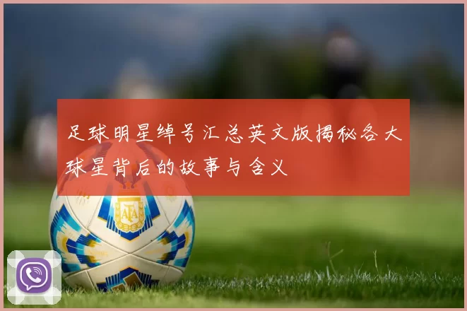 足球明星绰号汇总英文版揭秘各大球星背后的故事与含义