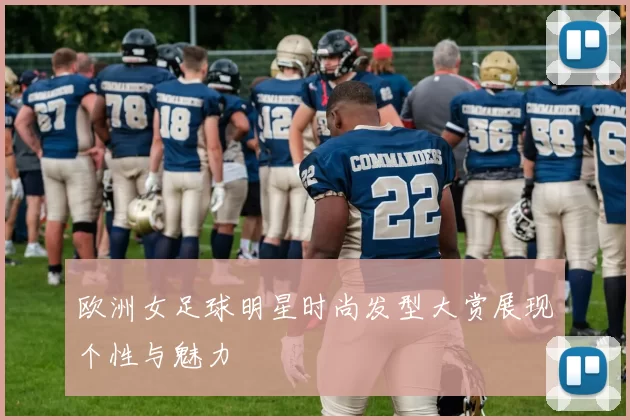 欧洲女足球明星时尚发型大赏展现个性与魅力