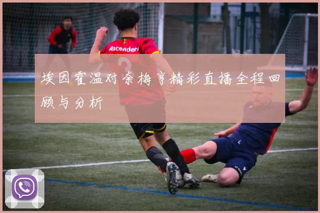 埃因霍温对奈梅亨精彩直播全程回顾与分析