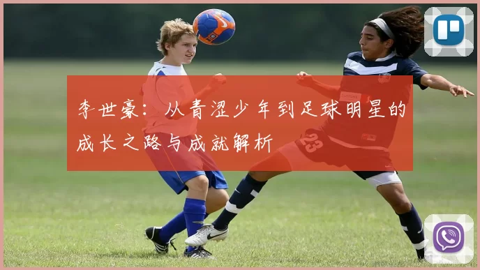 李世豪：从青涩少年到足球明星的成长之路与成就解析