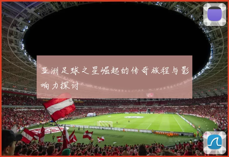 亚洲足球之星崛起的传奇旅程与影响力探讨