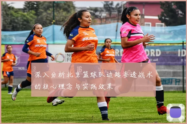 深入分析北京篮球队边路渗透战术的核心理念与实践效果