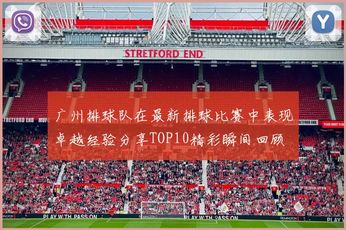 广州排球队在最新排球比赛中表现卓越经验分享TOP10精彩瞬间回顾