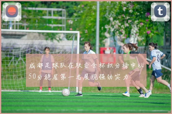 成都足球队在联合会杯积分榜中以50分稳居第一名展现强劲实力
