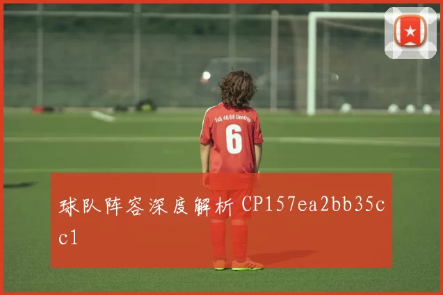球队阵容深度解析 CP157ea2bb35cc1