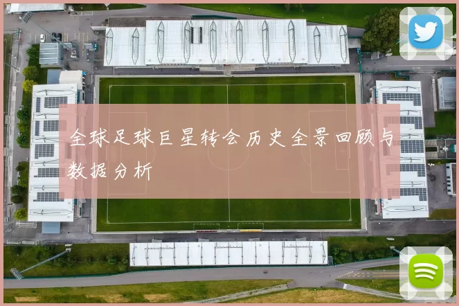 全球足球巨星转会历史全景回顾与数据分析