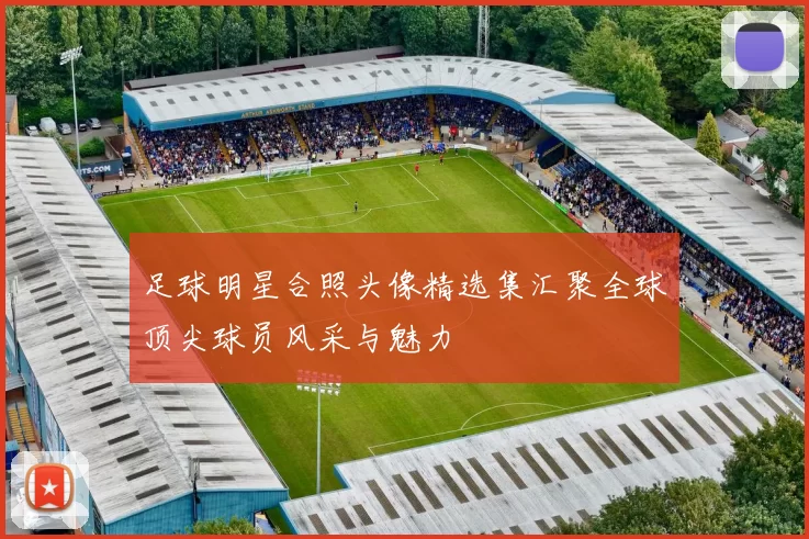 足球明星合照头像精选集汇聚全球顶尖球员风采与魅力