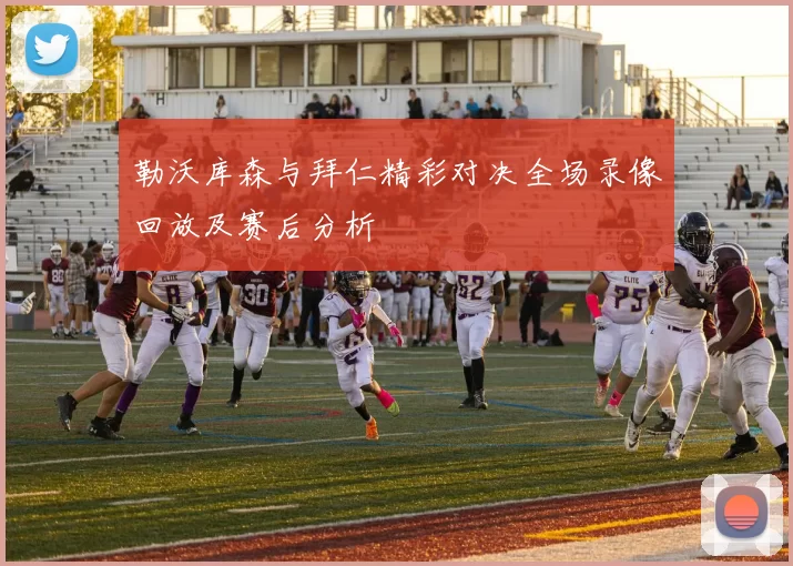 勒沃库森与拜仁精彩对决全场录像回放及赛后分析