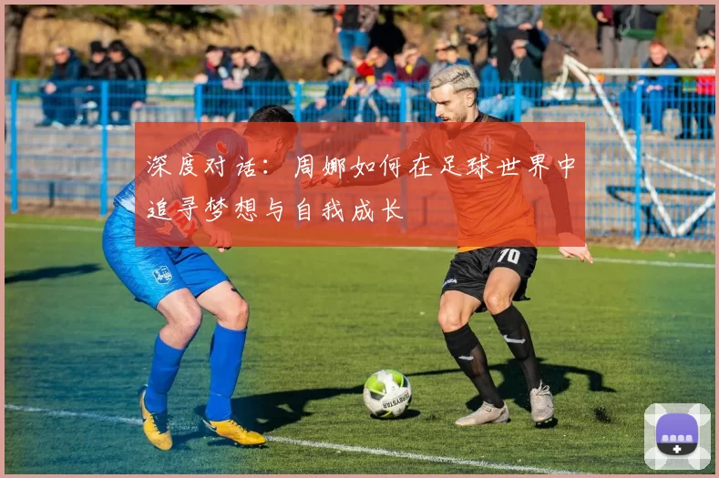 深度对话：周娜如何在足球世界中追寻梦想与自我成长