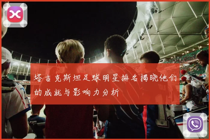 塔吉克斯坦足球明星排名揭晓他们的成就与影响力分析