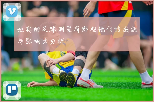 姓宾的足球明星有哪些他们的成就与影响力分析