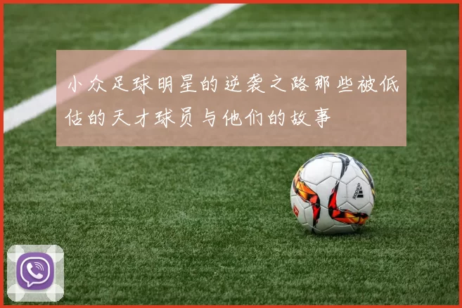 小众足球明星的逆袭之路那些被低估的天才球员与他们的故事