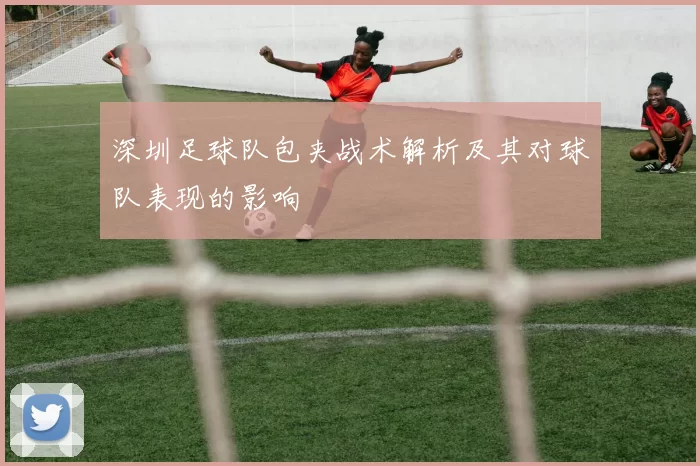 深圳足球队包夹战术解析及其对球队表现的影响