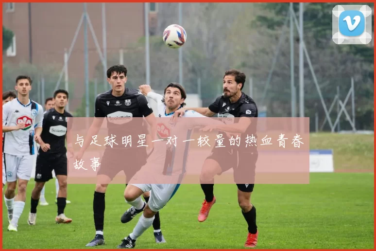 与足球明星一对一较量的热血青春故事